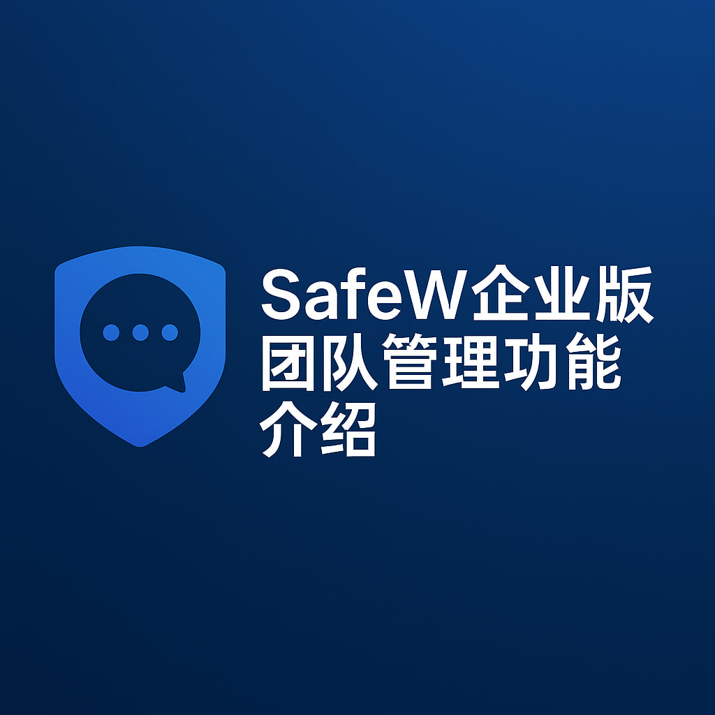 SafeW：端到端加密与智能群组管理，重塑企业协作安全边界 - SafeW安全通讯操作指南